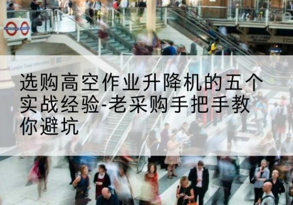 贵州高空作业升降机厂家-选购高空作业升降机的五个实战经验-老采购手把手教你避坑