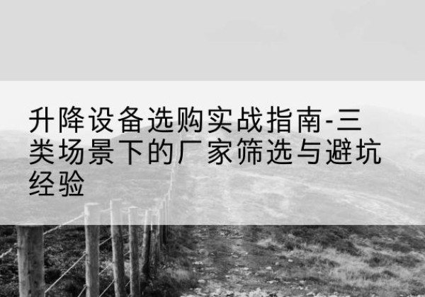 贵州移动式升降机厂家推荐-升降设备选购实战指南-三类场景下的厂家筛选与避坑经验