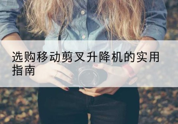 贵州移动剪叉升降机怎么选-选购移动剪叉升降机的实用指南